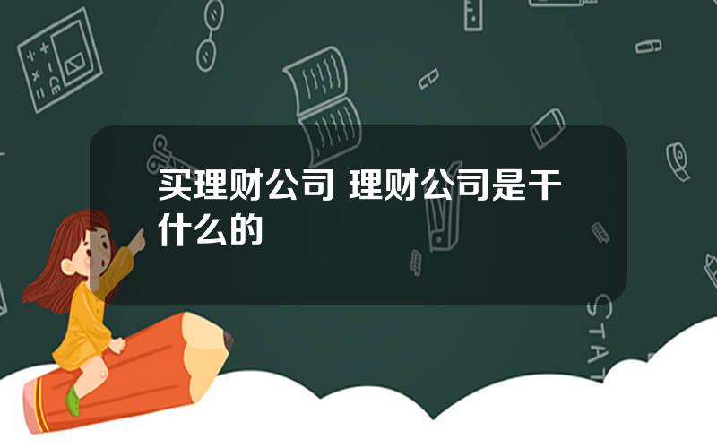 买理财公司 理财公司是干什么的